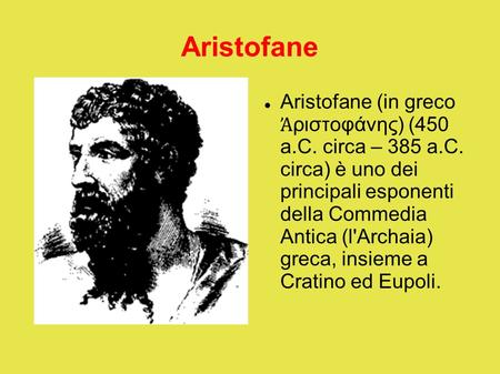 Aristofane Aristofane (in greco Ἀριστοφάνης) (450 a.C. circa – 385 a.C. circa) è uno dei principali esponenti della Commedia Antica (l'Archaia)