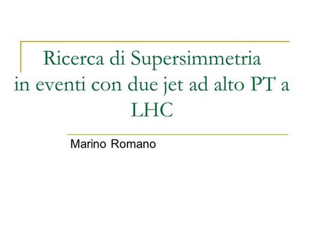 Ricerca di Supersimmetria in eventi con due jet ad alto PT a LHC