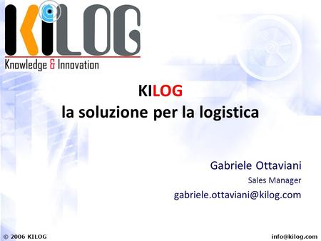 2006 KILOG KILOG la soluzione per la logistica Gabriele Ottaviani Sales Manager