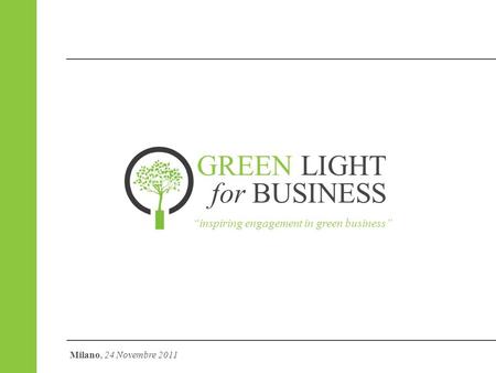 GREEN LIGHT for BUSINESS inspiring engagement in green business Milano, 24 Novembre 2011.