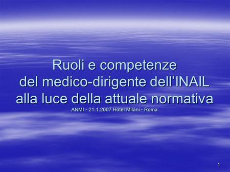Ruoli e competenze del medico-dirigente dell’INAIL alla luce della attuale normativa ANMI - 21.1.2007 Hotel Milani - Roma g.salatin.