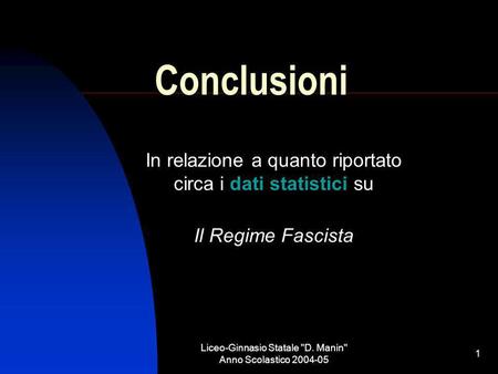 Liceo-Ginnasio Statale D. Manin Anno Scolastico 2004-05 1 Conclusioni In relazione a quanto riportato circa i dati statistici su Il Regime Fascista.