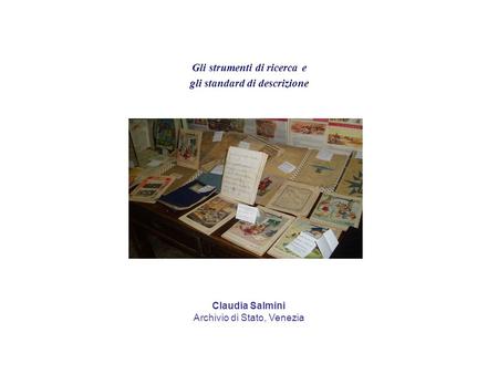 Gli strumenti di ricerca e gli standard di descrizione Claudia Salmini Archivio di Stato, Venezia.