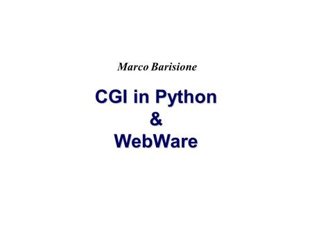 CGI in Python & WebWare Marco Barisione. 2 CGI CGI = Common Gateway Interface È un modello di comunicazione fra browser e server I programmi CGI sono.