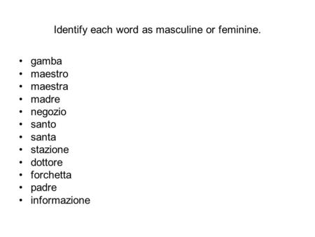 Identify each word as masculine or feminine. gamba maestro maestra madre negozio santo santa stazione dottore forchetta padre informazione.
