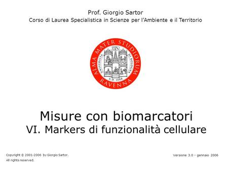 Misure con biomarcatori VI. Markers di funzionalità cellulare Prof. Giorgio Sartor Corso di Laurea Specialistica in Scienze per lAmbiente e il Territorio.
