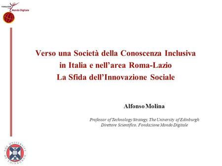 Verso una Società della Conoscenza Inclusiva in Italia e nell’area Roma-Lazio La Sfida dell’Innovazione Sociale Alfonso Molina Professor of Technology.