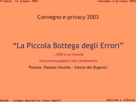 GOLEM – Gruppo Operativo Linux Empoli Convegno e-privacy 2003Firenze, 14 giugno 2003 Massimo e Alberto Convegno e-privacy 2003 La Piccola Bottega degli.