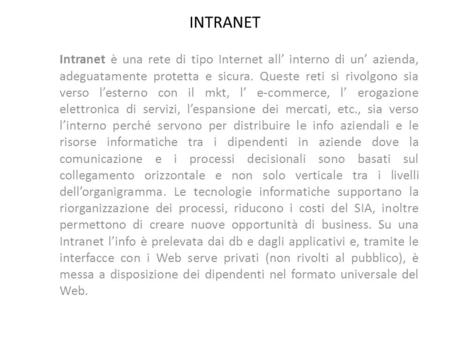 INTRANET Intranet è una rete di tipo Internet all’ interno di un’ azienda, adeguatamente protetta e sicura. Queste reti si rivolgono sia verso l’esterno.