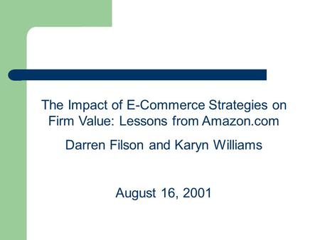 The Impact of E-Commerce Strategies on Firm Value: Lessons from Amazon.com Darren Filson and Karyn Williams August 16, 2001.