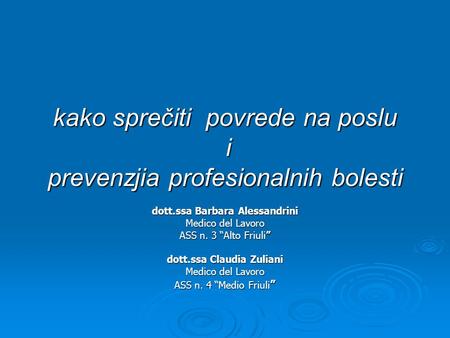 Kako sprečiti povrede na poslu i prevenzjia profesionalnih bolesti dott.ssa Barbara Alessandrini Medico del Lavoro ASS n. 3 Alto Friuli dott.ssa Claudia.