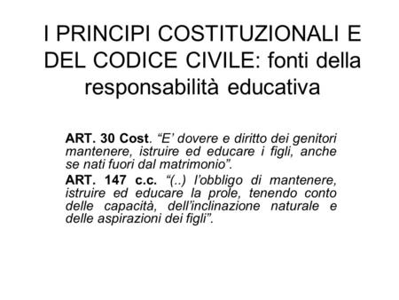 I PRINCIPI COSTITUZIONALI E DEL CODICE CIVILE: fonti della responsabilità educativa ART. 30 Cost. “E’ dovere e diritto dei genitori mantenere, istruire.