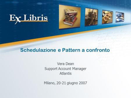 Schedulazione e Pattern a confronto Vera Dean Support Account Manager Atlantis Milano, 20-21 giugno 2007.