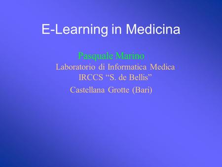 E-Learning in Medicina Pasquale Marino Laboratorio di Informatica Medica IRCCS S. de Bellis Castellana Grotte (Bari)