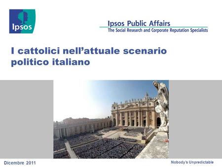 Nobodys Unpredictable I cattolici nellattuale scenario politico italiano Dicembre 2011.