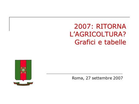 2007: RITORNA LAGRICOLTURA? Grafici e tabelle Roma, 27 settembre 2007.