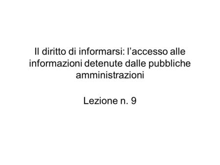 Il diritto di informarsi: l’accesso alle informazioni detenute dalle pubbliche amministrazioni Lezione n. 9.