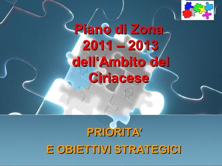 Piano di Zona 2011 – 2013 dellAmbito del Ciriacese PRIORITA E OBIETTIVI STRATEGICI PRIORITA E OBIETTIVI STRATEGICI.