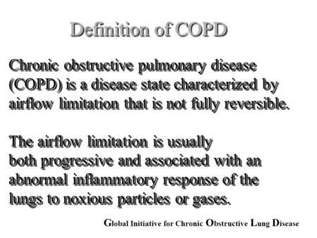 Definition of COPD Chronic obstructive pulmonary disease (COPD) is a disease state characterized by airflow limitation that is not fully reversible. The.