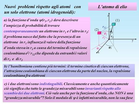 L’atomo di elio Nuovi problemi rispetto agli atomi con un solo elettrone (atomi idrogenoidi): z y r1 x 1 1 r2 2 2 r12 (1) (2) a) la funzione d’onda.