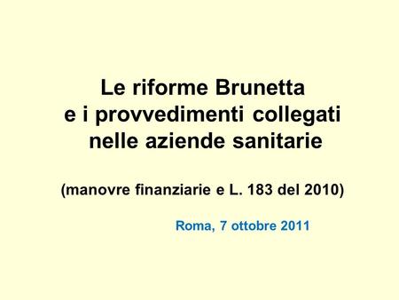 Le riforme Brunetta e i provvedimenti collegati nelle aziende sanitarie (manovre finanziarie e L. 183 del 2010) Roma, 7 ottobre.