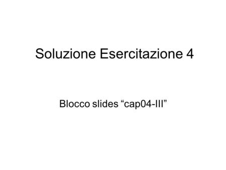 Soluzione Esercitazione 4 Blocco slides cap04-III.