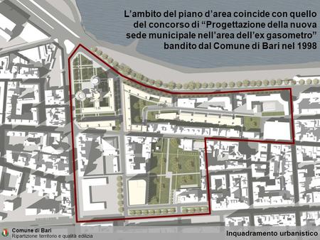 L’ambito del piano d’area coincide con quello del concorso di “Progettazione della nuova sede municipale nell’area dell’ex gasometro” bandito dal Comune.