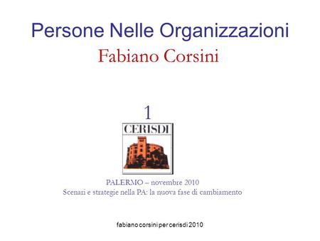Fabiano corsini per cerisdi 2010 Persone Nelle Organizzazioni Fabiano Corsini CENTRO RICERCHE E STUDI DIREZIONALI PALERMO – novembre 2010 Scenari e strategie.