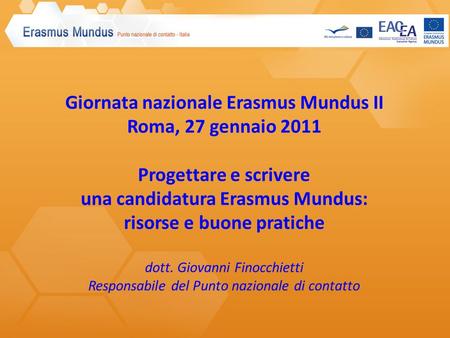 Giornata nazionale Erasmus Mundus II Roma, 27 gennaio 2011 Progettare e scrivere una candidatura Erasmus Mundus: risorse e buone pratiche dott. Giovanni.