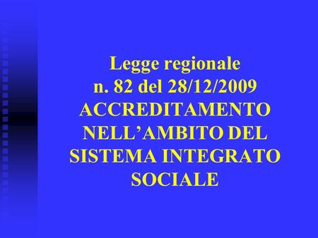 Legge regionale n. 82 del 28/12/2009 ACCREDITAMENTO NELLAMBITO DEL SISTEMA INTEGRATO SOCIALE.