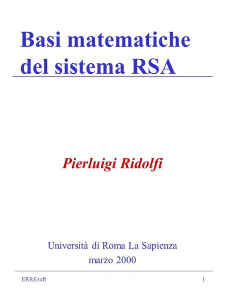 ERREsoft1 Basi matematiche del sistema RSA Pierluigi Ridolfi Università di Roma La Sapienza marzo 2000.