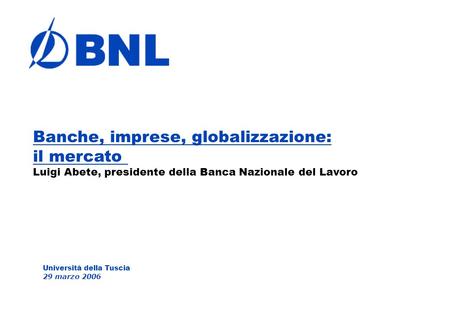 Università della Tuscia 29 marzo 2006 Banche, imprese, globalizzazione: il mercato Luigi Abete, presidente della Banca Nazionale del Lavoro.