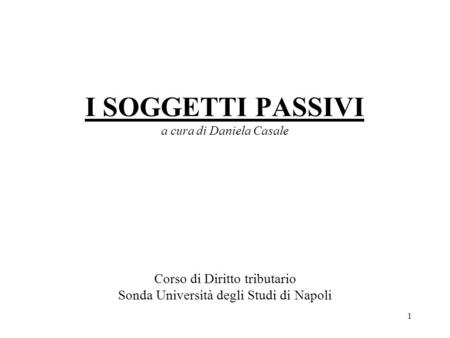I SOGGETTI PASSIVI a cura di Daniela Casale Corso di Diritto tributario Sonda Università degli Studi di Napoli.