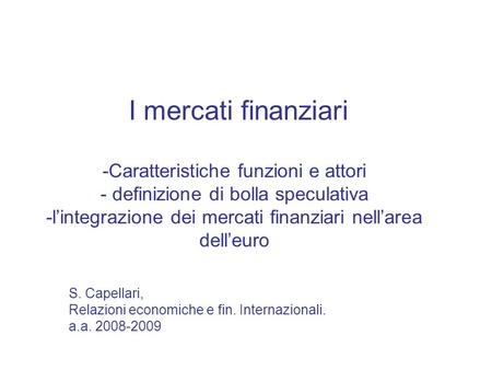 I mercati finanziari -Caratteristiche funzioni e attori - definizione di bolla speculativa -l’integrazione dei mercati finanziari nell’area dell’euro.