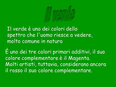 Il verde Il verde è uno dei colori dello spettro che l'uomo riesce a vedere, molto comune in natura È uno dei tre colori primari additivi, il suo colore.