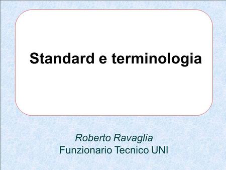 Roberto Ravaglia Funzionario Tecnico UNI Standard e terminologia.