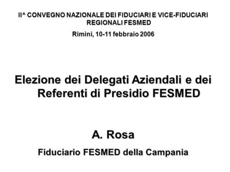 II^ CONVEGNO NAZIONALE DEI FIDUCIARI E VICE-FIDUCIARI REGIONALI FESMED Rimini, 10-11 febbraio 2006 Elezione dei Delegati Aziendali e dei Referenti di Presidio.