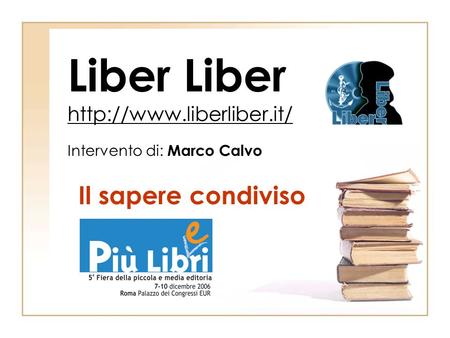 Liber Liber  Intervento di: Marco Calvo Il sapere condiviso.