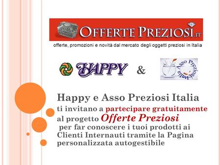Happy e Asso Preziosi Italia ti invitano a partecipare gratuitamente al progetto Offerte Preziosi per far conoscere i tuoi prodotti ai Clienti Internauti.
