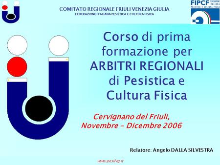 COMITATO REGIONALE FRIULI VENEZIA GIULIA FEDERAZIONE ITALIANA PESISTICA E CULTURA FISICA Corso di prima formazione per ARBITRI REGIONALI di Pesistica e.
