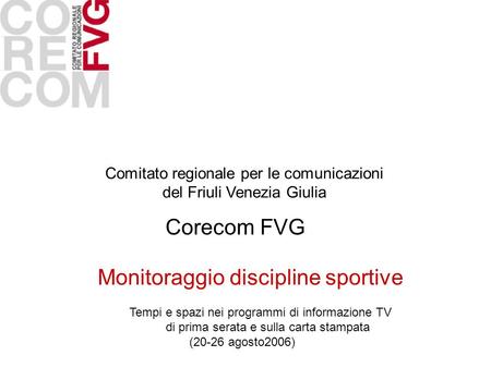 Comitato regionale per le comunicazioni del Friuli Venezia Giulia Corecom FVG Monitoraggio discipline sportive Tempi e spazi nei programmi di informazione.
