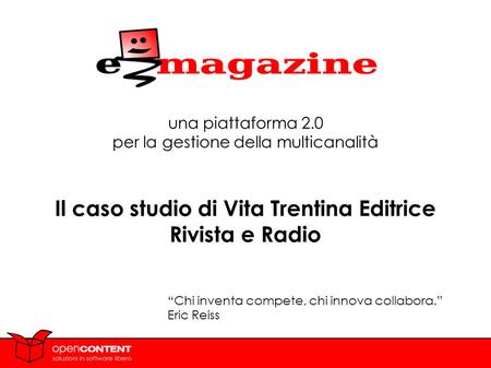 1 una piattaforma 2.0 per la gestione della multicanalità Il caso studio di Vita Trentina Editrice Rivista e Radio Chi inventa compete, chi innova collabora.