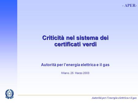 Autorità per lenergia elettrica e il gas - APER- Criticità nel sistema dei certificati verdi Autorità per lenergia elettrica e il gas Milano, 25 Marzo.
