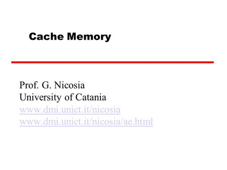 Cache Memory Prof. G. Nicosia University of Catania www.dmi.unict.it/nicosia www.dmi.unict.it/nicosia/ae.html.
