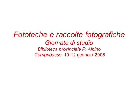 Fototeche e raccolte fotografiche Giornate di studio Biblioteca provinciale P. Albino Campobasso, 10-12 gennaio 2008.