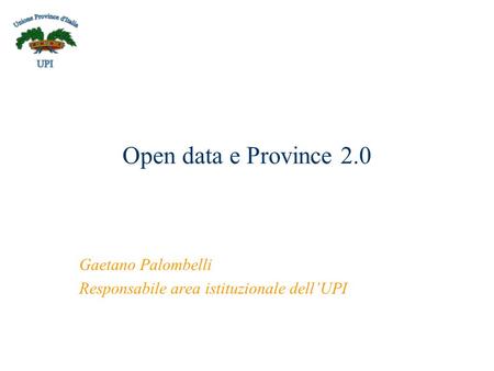Open data e Province 2.0 Gaetano Palombelli Responsabile area istituzionale dellUPI.