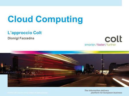 © 2010 Colt Telecom Group Limited. All rights reserved. Cloud Computing Lapproccio Colt Dionigi Faccedna.
