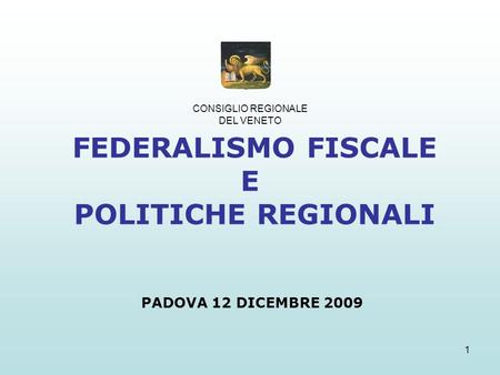 1 FEDERALISMO FISCALE E POLITICHE REGIONALI PADOVA 12 DICEMBRE 2009 CONSIGLIO REGIONALE DEL VENETO.