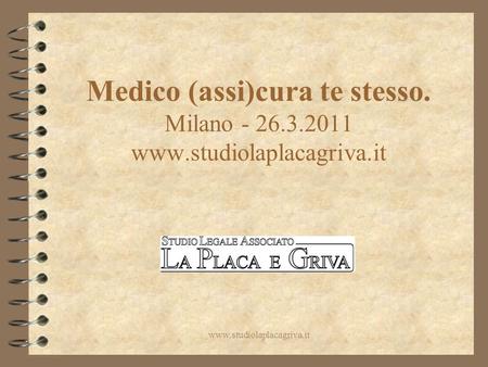 Medico (assi)cura te stesso. Milano - 26.3.2011 www.studiolaplacagriva.it www.studiolaplacagriva.it.