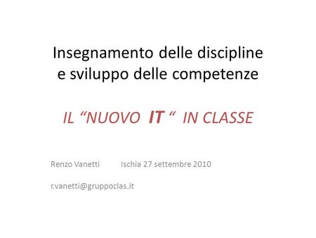 Insegnamento delle discipline e sviluppo delle competenze IL NUOVO IT IN CLASSE Renzo Vanetti Ischia 27 settembre 2010